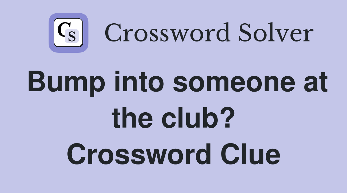 Bump into someone at the club crossword clue answers crossword solver